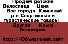 Продам детский Велосипед  › Цена ­ 1 500 - Все города, Клинский р-н Спортивные и туристические товары » Другое   . Крым,Белогорск